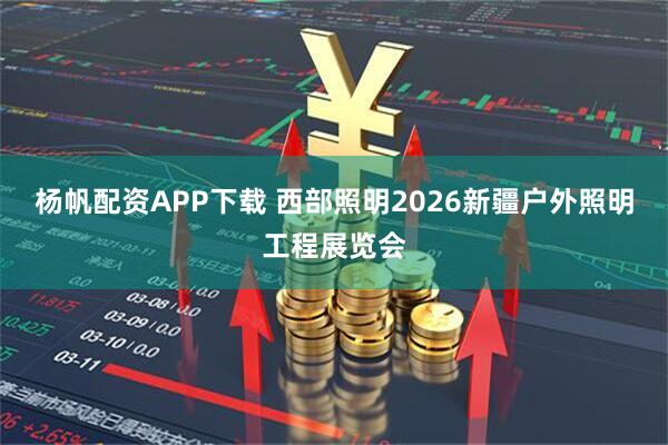 杨帆配资APP下载 西部照明2026新疆户外照明工程展览会