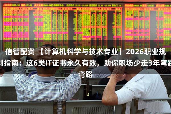信智配资 【计算机科学与技术专业】2026职业规划指南：这6类IT证书永久有效，助你职场少走3年弯路