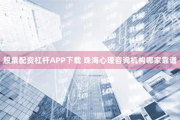 股票配资杠杆APP下载 珠海心理咨询机构哪家靠谱