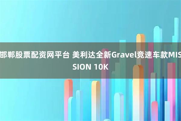 邯郸股票配资网平台 美利达全新Gravel竞速车款MISSION 10K