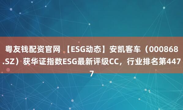 粤友钱配资官网 【ESG动态】安凯客车（000868.SZ）获华证指数ESG最新评级CC，行业排名第447