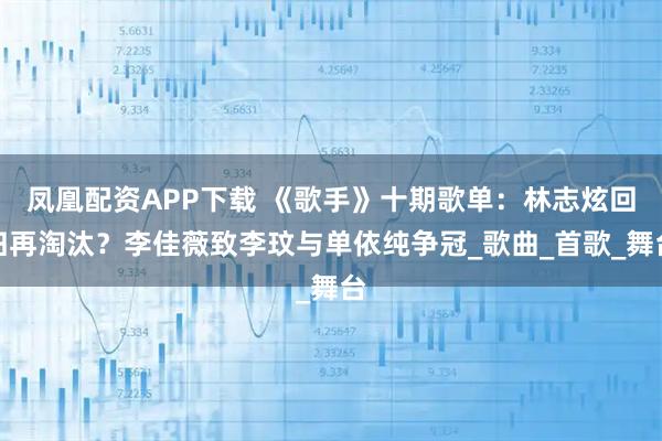 凤凰配资APP下载 《歌手》十期歌单：林志炫回归再淘汰？李佳薇致李玟与单依纯争冠_歌曲_首歌_舞台
